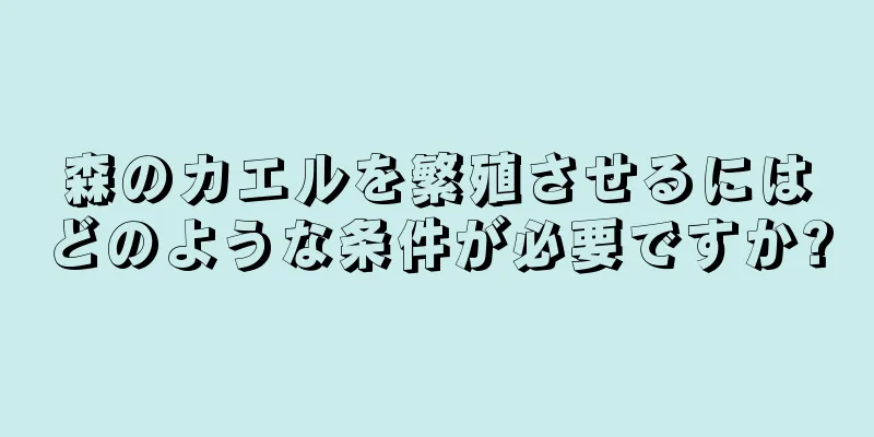 森のカエルを繁殖させるにはどのような条件が必要ですか?