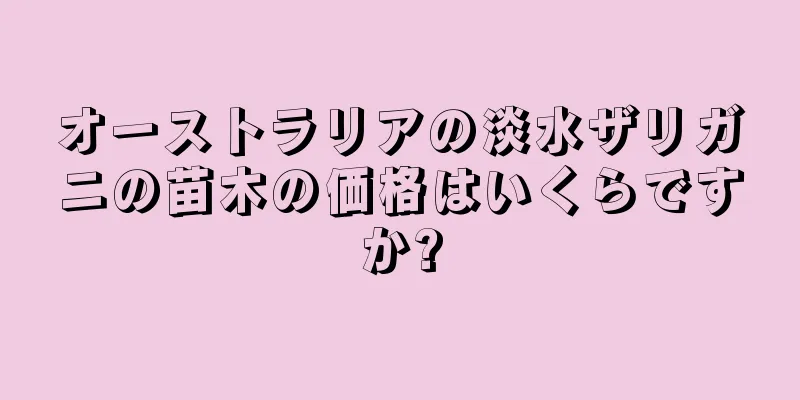 オーストラリアの淡水ザリガニの苗木の価格はいくらですか?