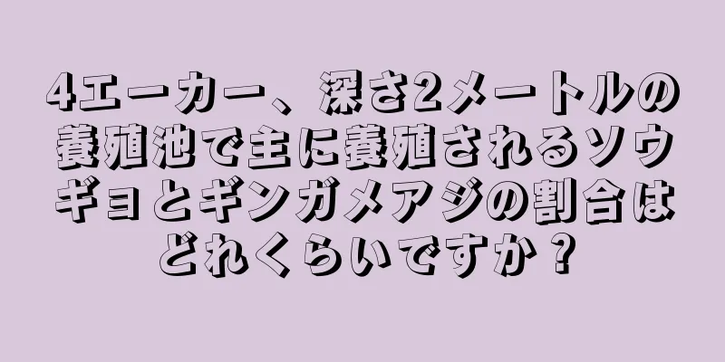 4エーカー、深さ2メートルの養殖池で主に養殖されるソウギョとギンガメアジの割合はどれくらいですか？