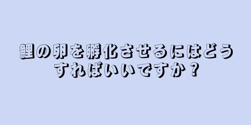 鯉の卵を孵化させるにはどうすればいいですか？