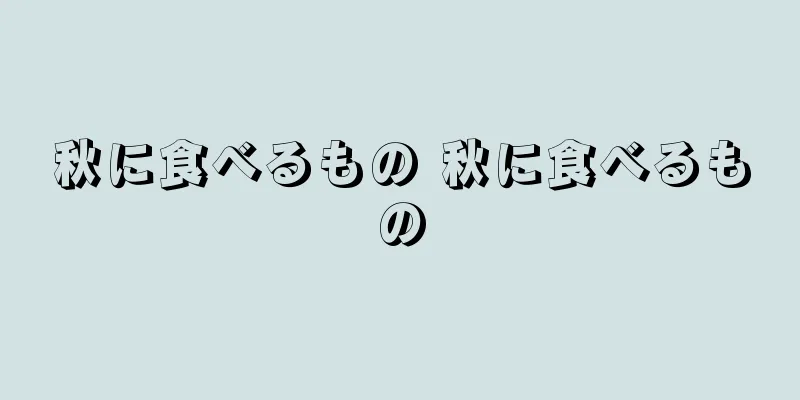 秋に食べるもの 秋に食べるもの