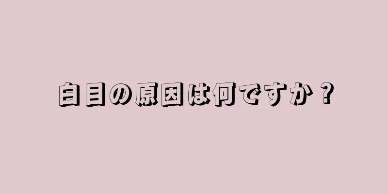 白目の原因は何ですか？