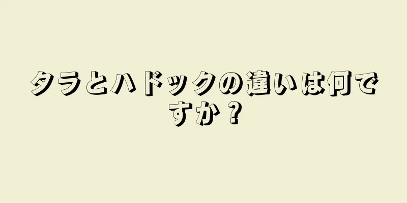 タラとハドックの違いは何ですか？