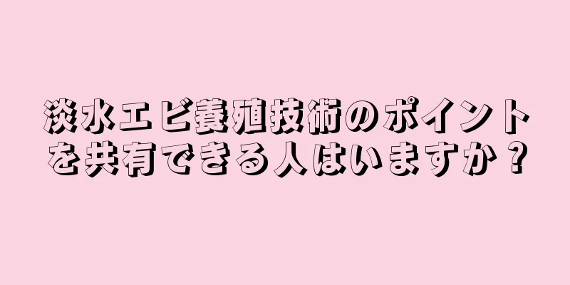 淡水エビ養殖技術のポイントを共有できる人はいますか？