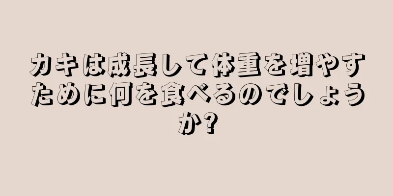 カキは成長して体重を増やすために何を食べるのでしょうか?