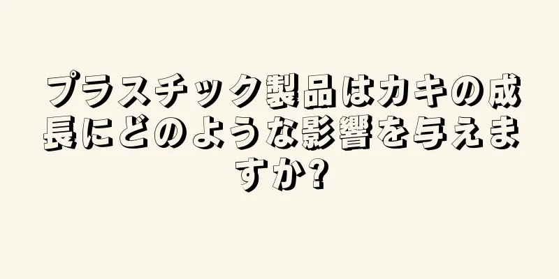 プラスチック製品はカキの成長にどのような影響を与えますか?