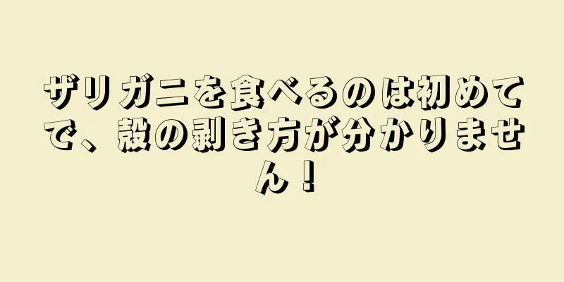 ザリガニを食べるのは初めてで、殻の剥き方が分かりません！