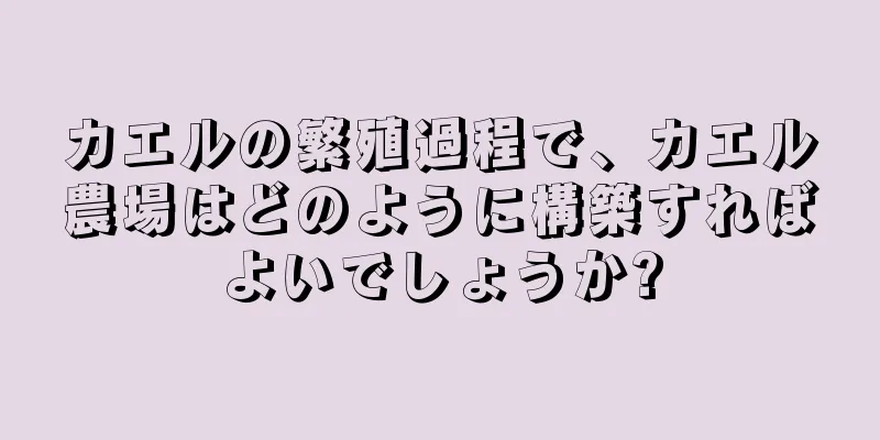 カエルの繁殖過程で、カエル農場はどのように構築すればよいでしょうか?