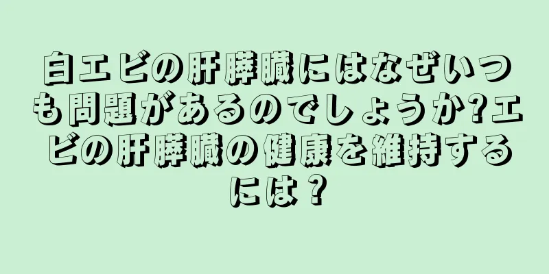 白エビの肝膵臓にはなぜいつも問題があるのでしょうか?エビの肝膵臓の健康を維持するには？