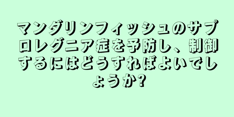 マンダリンフィッシュのサプロレグニア症を予防し、制御するにはどうすればよいでしょうか?