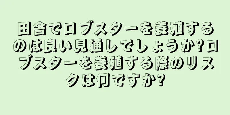 田舎でロブスターを養殖するのは良い見通しでしょうか?ロブスターを養殖する際のリスクは何ですか?