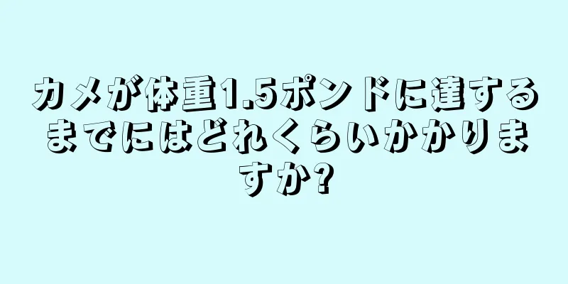カメが体重1.5ポンドに達するまでにはどれくらいかかりますか?