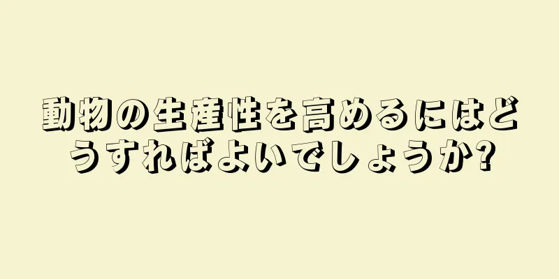 動物の生産性を高めるにはどうすればよいでしょうか?