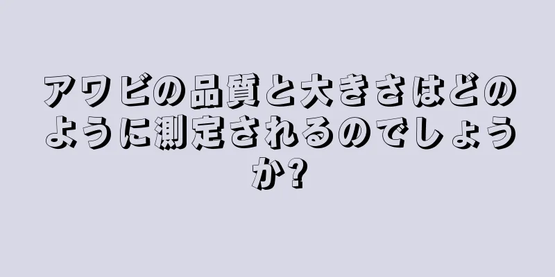アワビの品質と大きさはどのように測定されるのでしょうか?