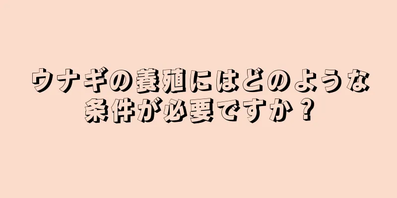 ウナギの養殖にはどのような条件が必要ですか？