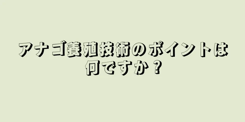 アナゴ養殖技術のポイントは何ですか？