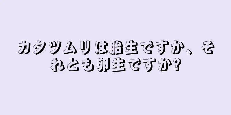 カタツムリは胎生ですか、それとも卵生ですか?