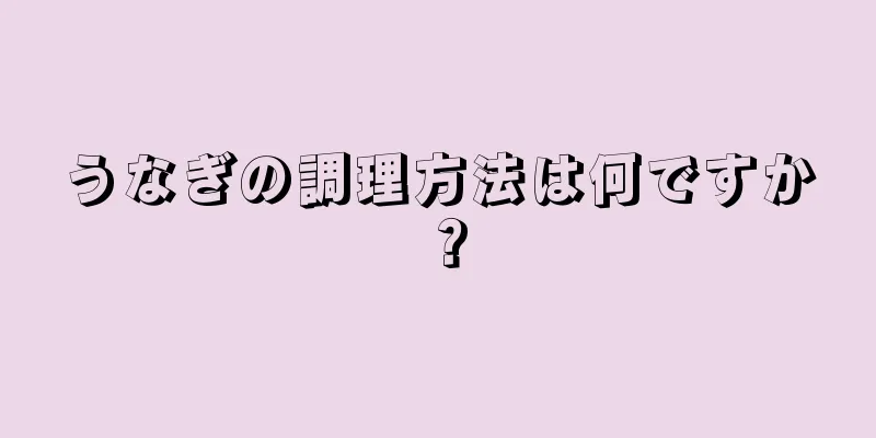 うなぎの調理方法は何ですか？