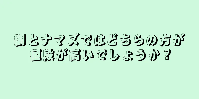 鯛とナマズではどちらの方が値段が高いでしょうか？