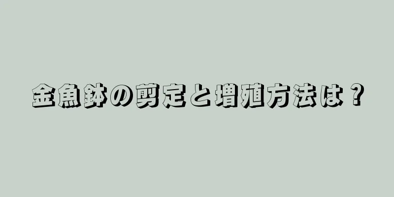 金魚鉢の剪定と増殖方法は？