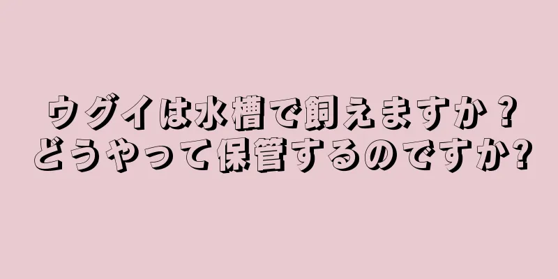 ウグイは水槽で飼えますか？どうやって保管するのですか?