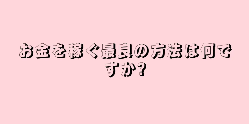 お金を稼ぐ最良の方法は何ですか?