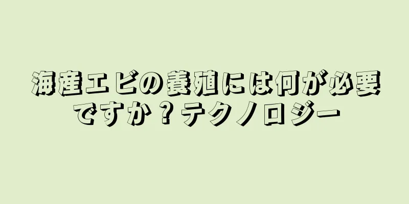 海産エビの養殖には何が必要ですか？テクノロジー