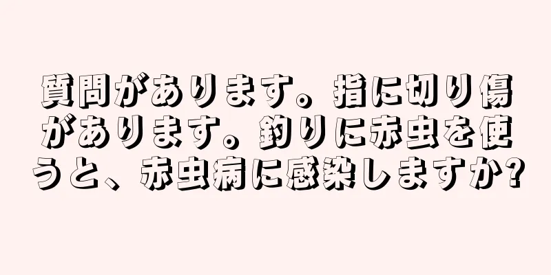 質問があります。指に切り傷があります。釣りに赤虫を使うと、赤虫病に感染しますか?