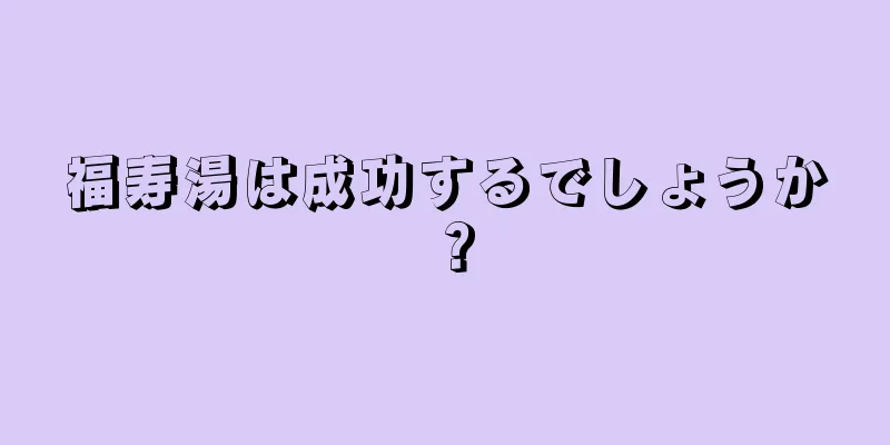 福寿湯は成功するでしょうか？