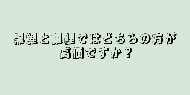 黒鯉と銀鯉ではどちらの方が高価ですか？