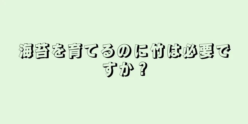 海苔を育てるのに竹は必要ですか？