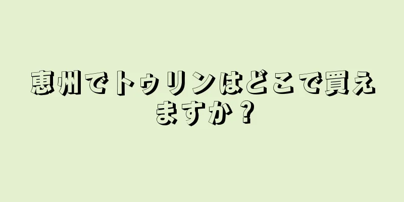 恵州でトゥリンはどこで買えますか？