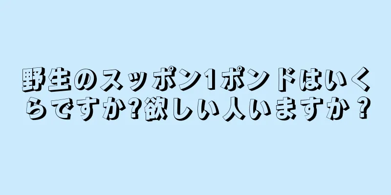 野生のスッポン1ポンドはいくらですか?欲しい人いますか？