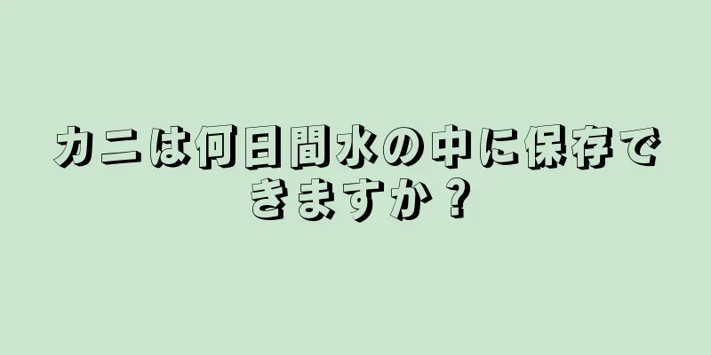 カニは何日間水の中に保存できますか？