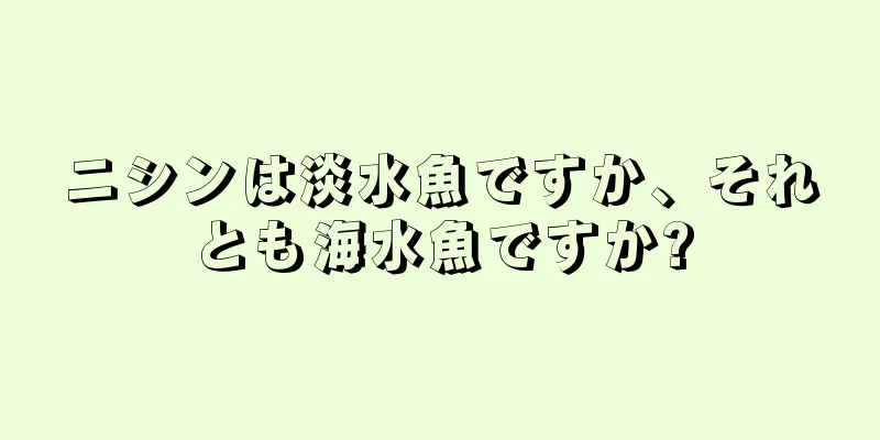 ニシンは淡水魚ですか、それとも海水魚ですか?