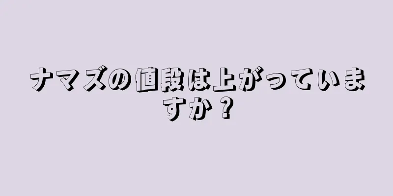 ナマズの値段は上がっていますか？