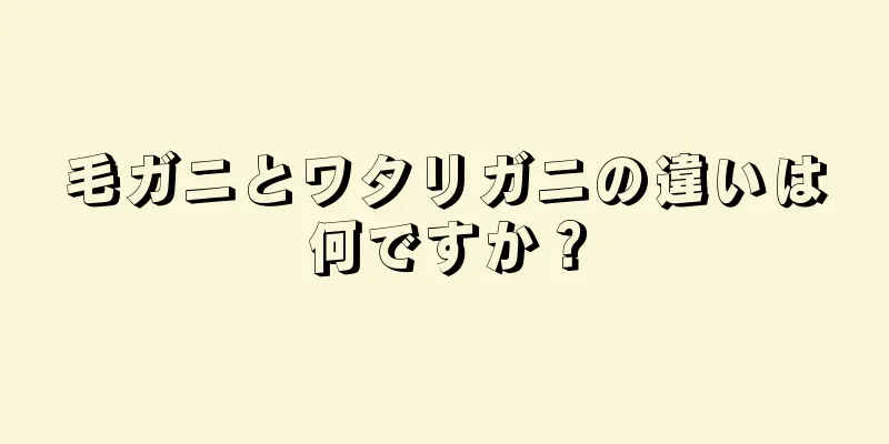 毛ガニとワタリガニの違いは何ですか？