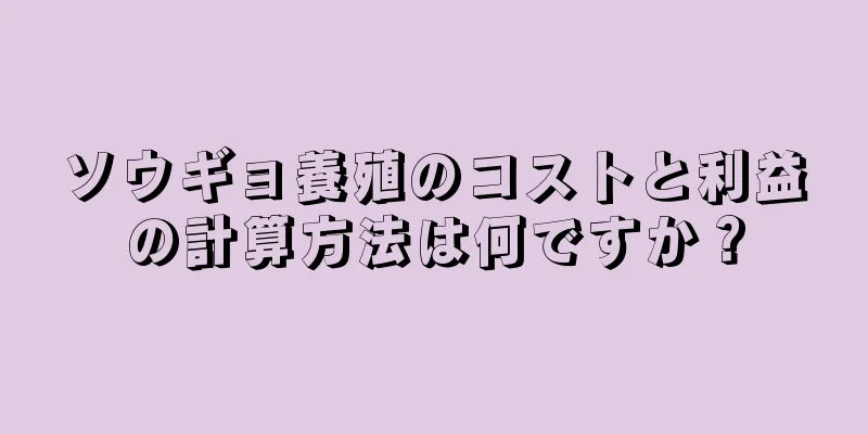 ソウギョ養殖のコストと利益の計算方法は何ですか？