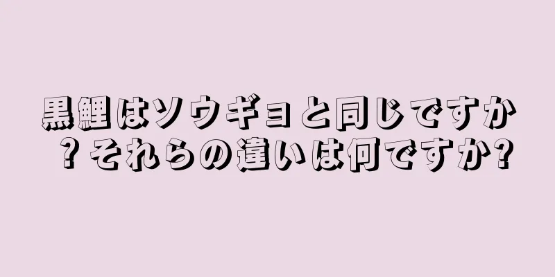黒鯉はソウギョと同じですか？それらの違いは何ですか?