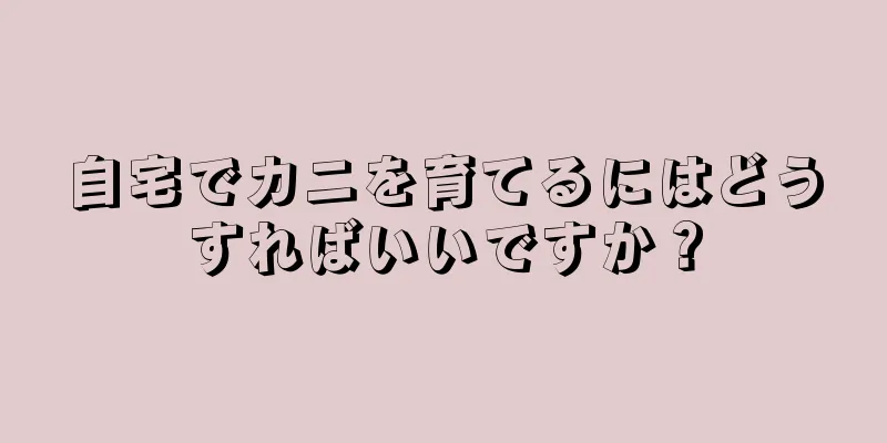 自宅でカニを育てるにはどうすればいいですか？