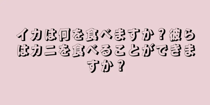 イカは何を食べますか？彼らはカニを食べることができますか？
