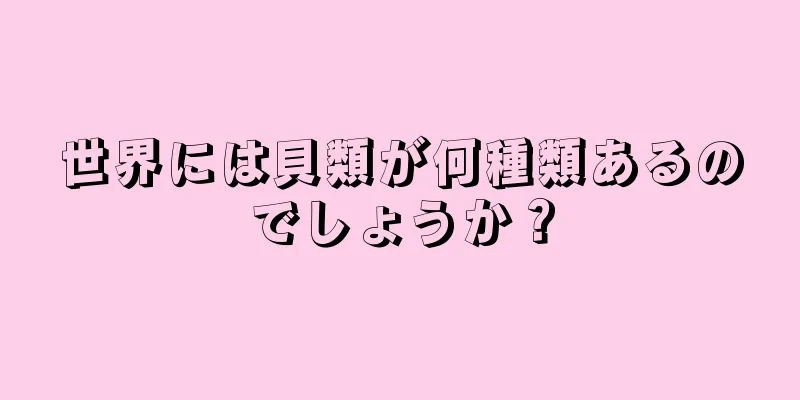 世界には貝類が何種類あるのでしょうか？