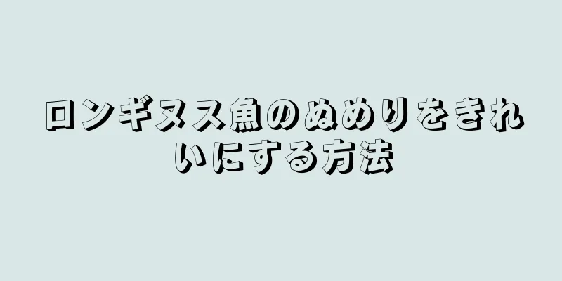 ロンギヌス魚のぬめりをきれいにする方法