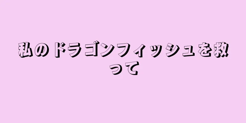 私のドラゴンフィッシュを救って