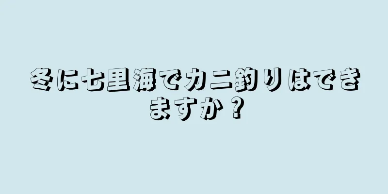 冬に七里海でカニ釣りはできますか？