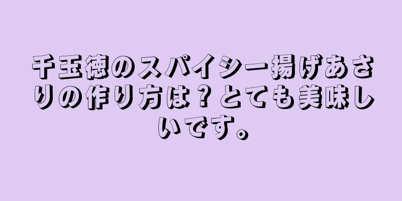 千玉徳のスパイシー揚げあさりの作り方は？とても美味しいです。