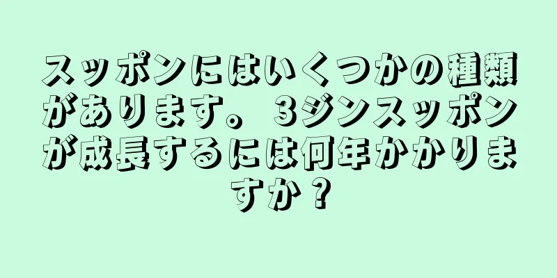 スッポンにはいくつかの種類があります。 3ジンスッポンが成長するには何年かかりますか？