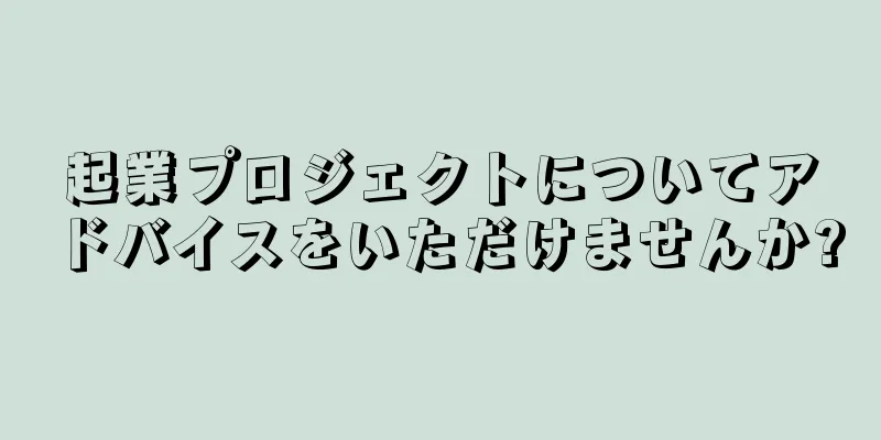 起業プロジェクトについてアドバイスをいただけませんか?