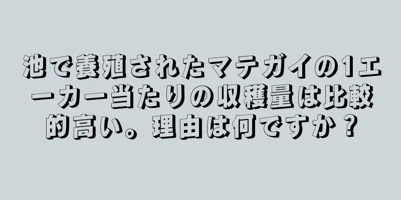 池で養殖されたマテガイの1エーカー当たりの収穫量は比較的高い。理由は何ですか？