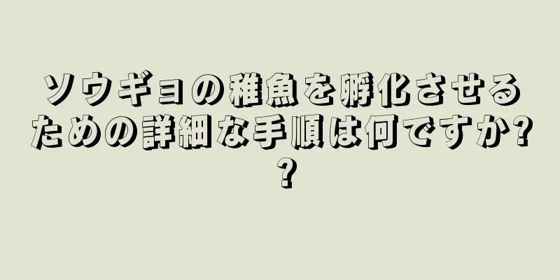 ソウギョの稚魚を孵化させるための詳細な手順は何ですか? ?